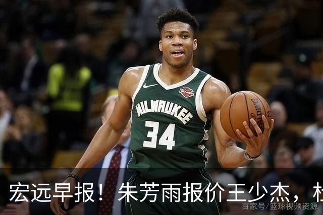 宏远早报！朱芳雨报价王少杰，杜锋续约将签字，张昊最新伤情